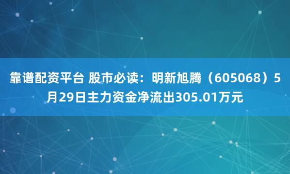 靠谱配资平台 股市必读：明新旭腾（605068）5月29日主力资金净流出305.01万元