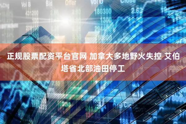 正规股票配资平台官网 加拿大多地野火失控 艾伯塔省北部油田停工