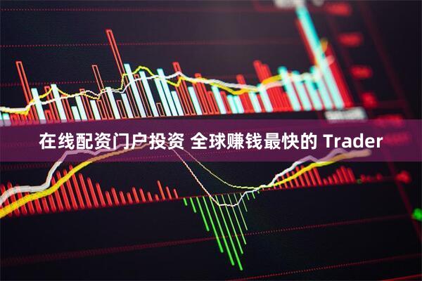 在线配资门户投资 全球赚钱最快的 Trader