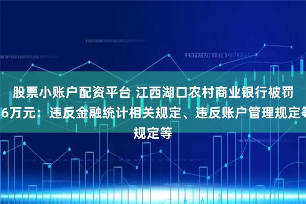 股票小账户配资平台 江西湖口农村商业银行被罚56万元：违反金融统计相关规定、违反账户管理规定等